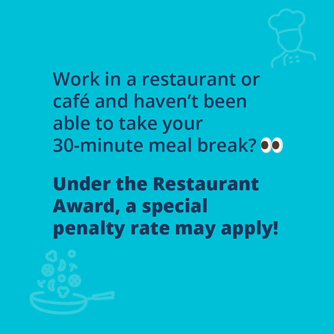 Work in a restaurant or cafe and haven't been able to take your 30-minute meal break? Under the Restaurant award, a special rate may apply.